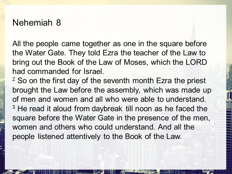 Nehemiah 8 All the people came together as one in the square before the Water Gate.