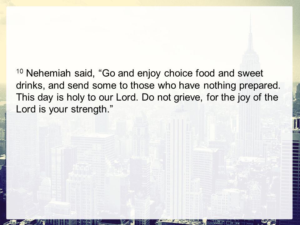 10 Nehemiah said, Go and enjoy choice food and sweet drinks, and send some to those who have nothing prepared.