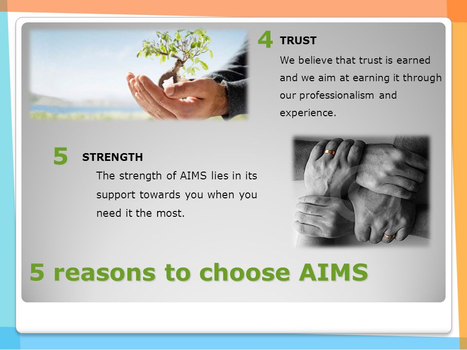 5 reasons to choose AIMS TRUST We believe that trust is earned and we aim at earning it through our professionalism and experience.