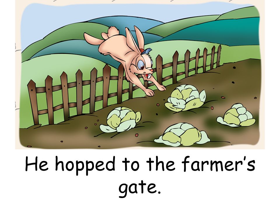 He hopped to the farmers gate.