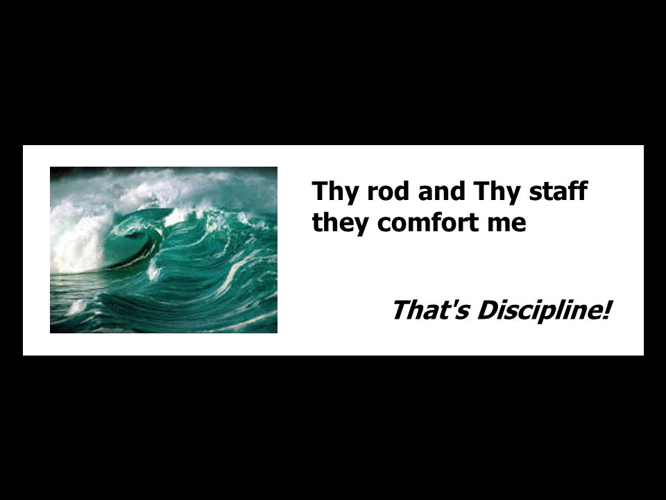 Thy rod and Thy staff they comfort me That s Discipline!