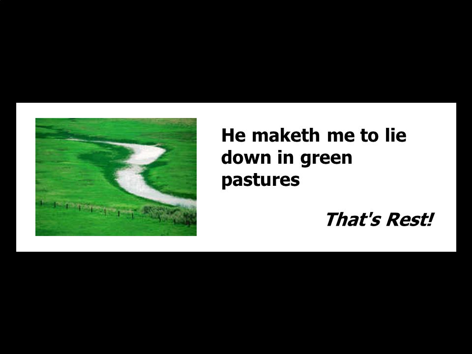 He maketh me to lie down in green pastures That s Rest!