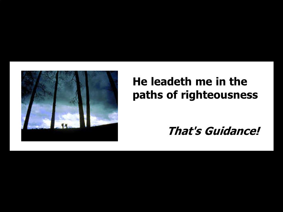 He leadeth me in the paths of righteousness That s Guidance!
