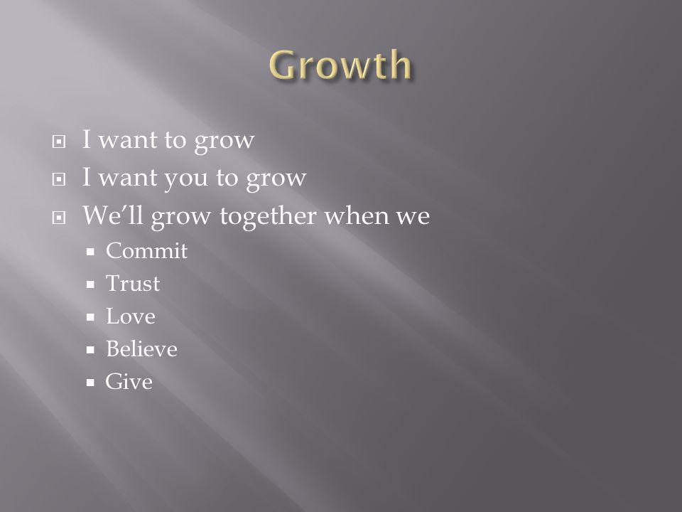 I want to grow I want you to grow Well grow together when we Commit Trust Love Believe Give