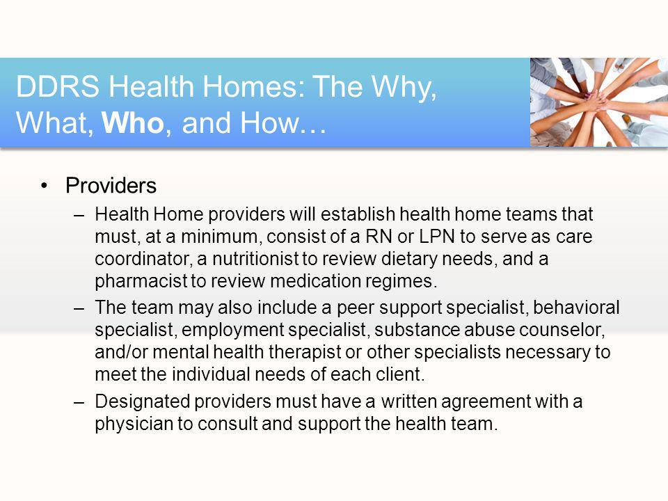 Providers –Health Home providers will establish health home teams that must, at a minimum, consist of a RN or LPN to serve as care coordinator, a nutritionist to review dietary needs, and a pharmacist to review medication regimes.