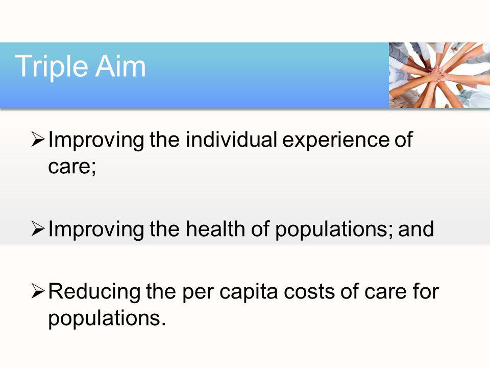 Improving the individual experience of care; Improving the health of populations; and Reducing the per capita costs of care for populations.