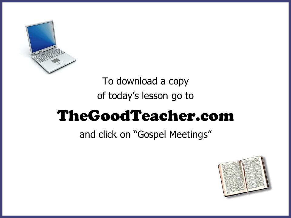 To download a copy of todays lesson go to TheGoodTeacher.com and click on Gospel Meetings