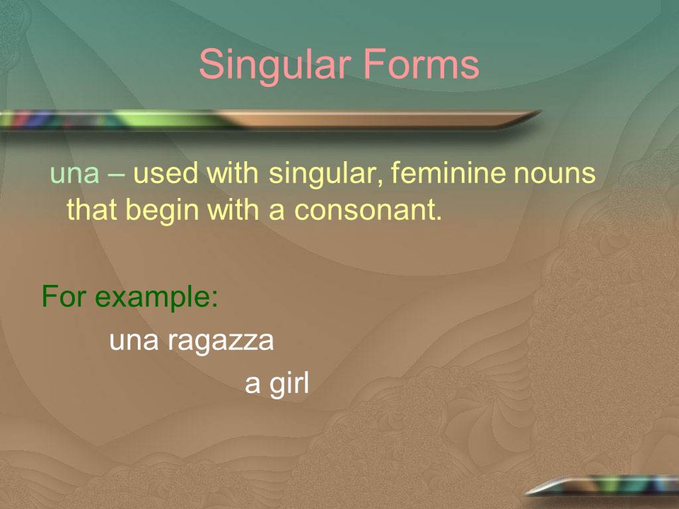 Singular Forms una – used with singular, feminine nouns that begin with a consonant.