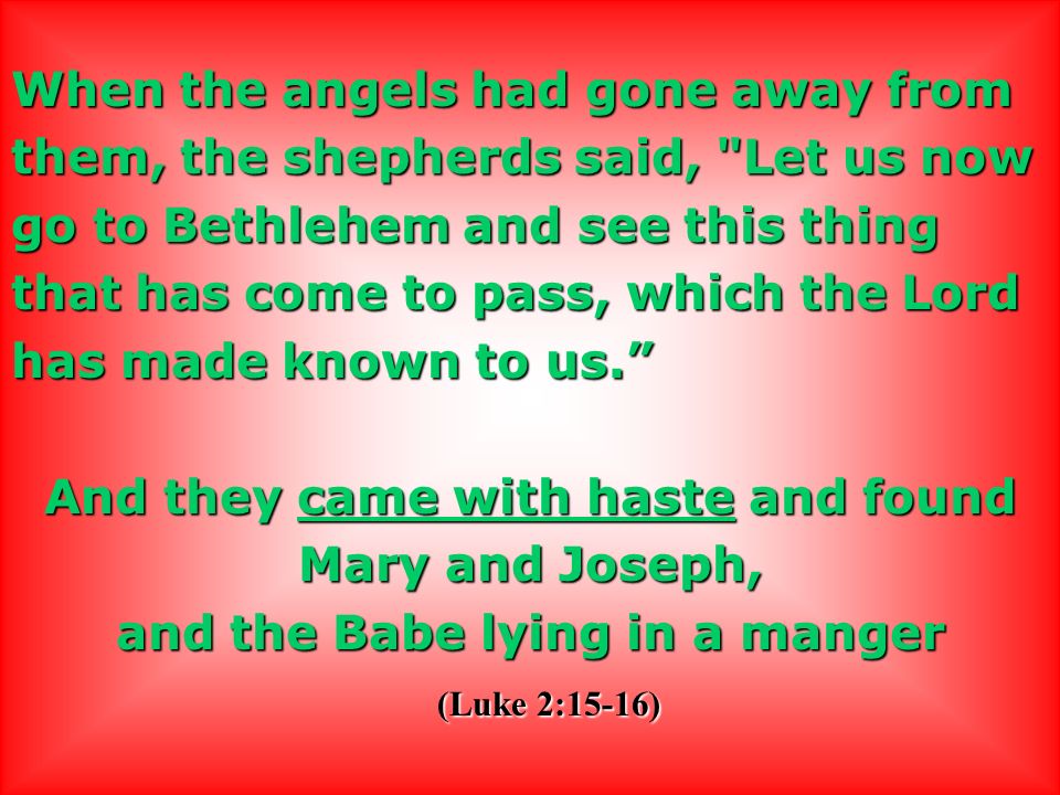 When the angels had gone away from them, the shepherds said, Let us now go to Bethlehem and see this thing that has come to pass, which the Lord has made known to us.