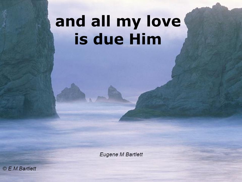 and all my love is due Him Eugene M Bartlett © E.M.Bartlett