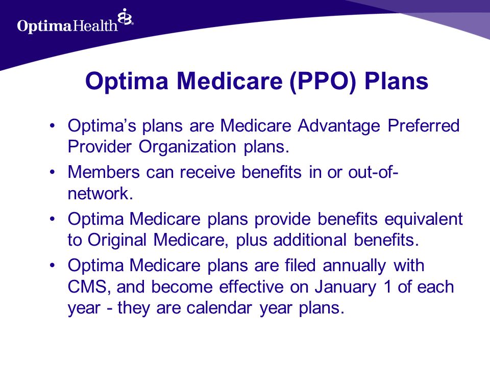 Optima Medicare (PPO) Plans Optimas plans are Medicare Advantage Preferred Provider Organization plans.