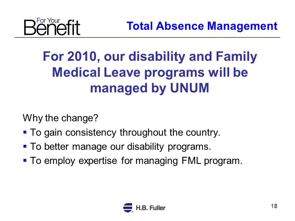 18 For 2010, our disability and Family Medical Leave programs will be managed by UNUM Why the change.