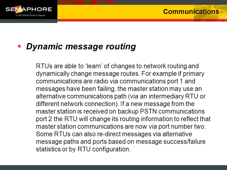 Communications Dynamic message routing RTUs are able to learn of changes to network routing and dynamically change message routes.