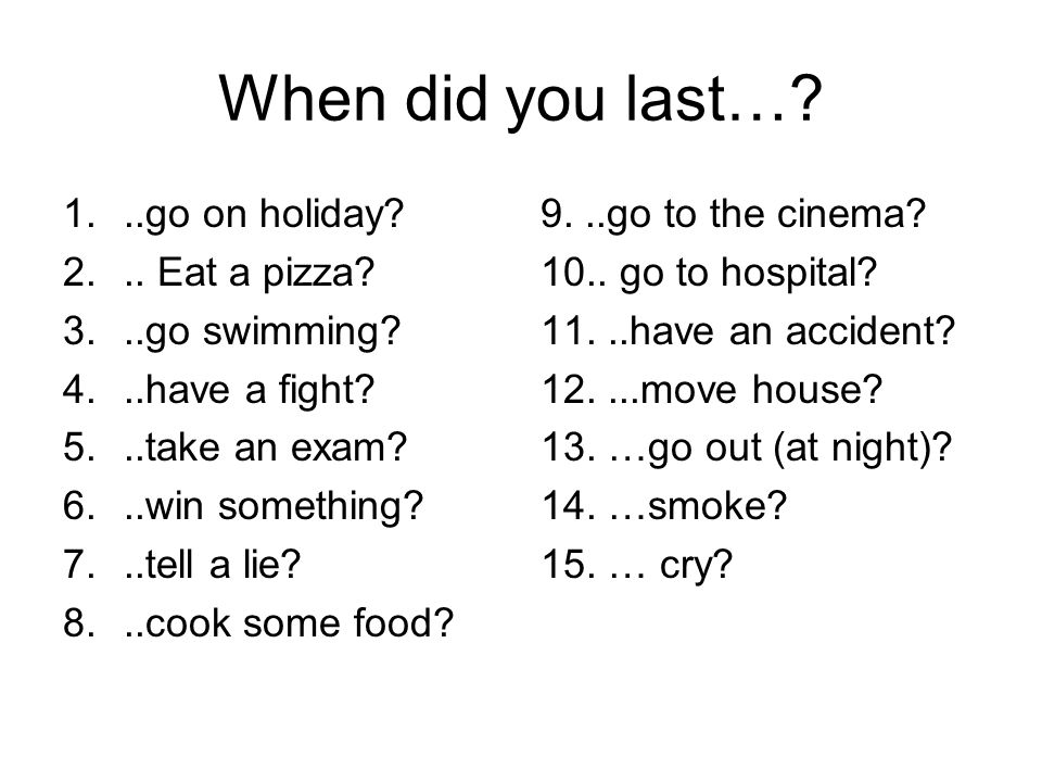 When did you last…. 1...go on holiday Eat a pizza.