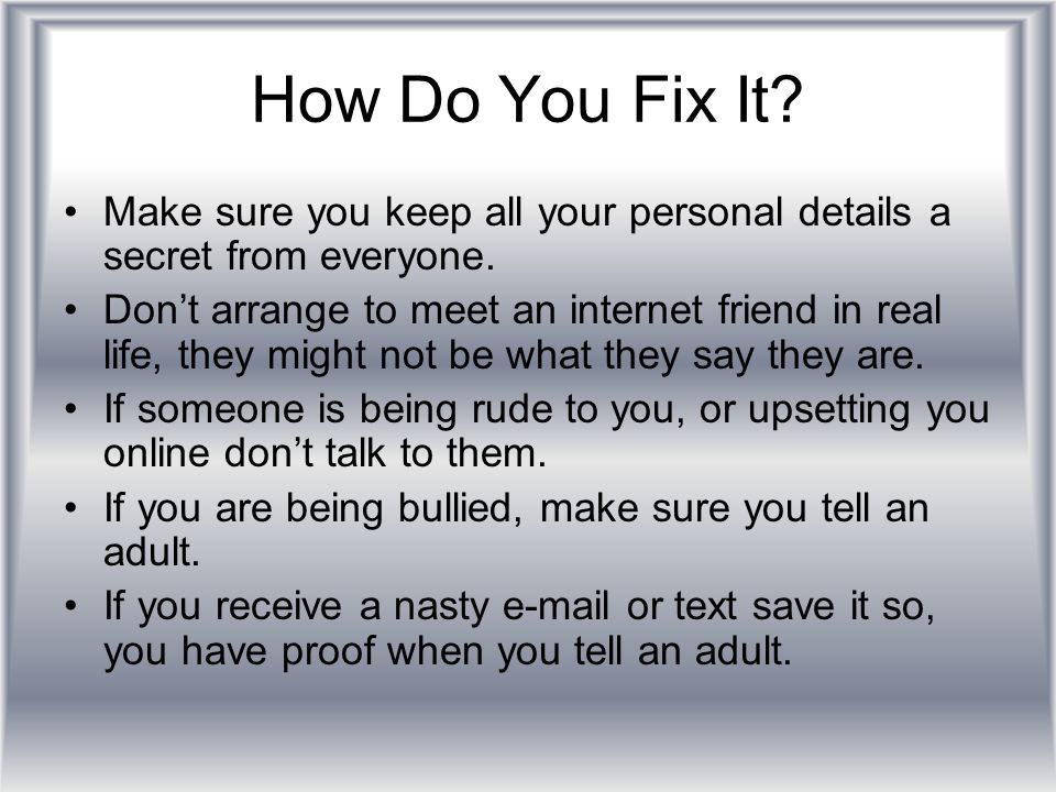 How Do You Fix It. Make sure you keep all your personal details a secret from everyone.