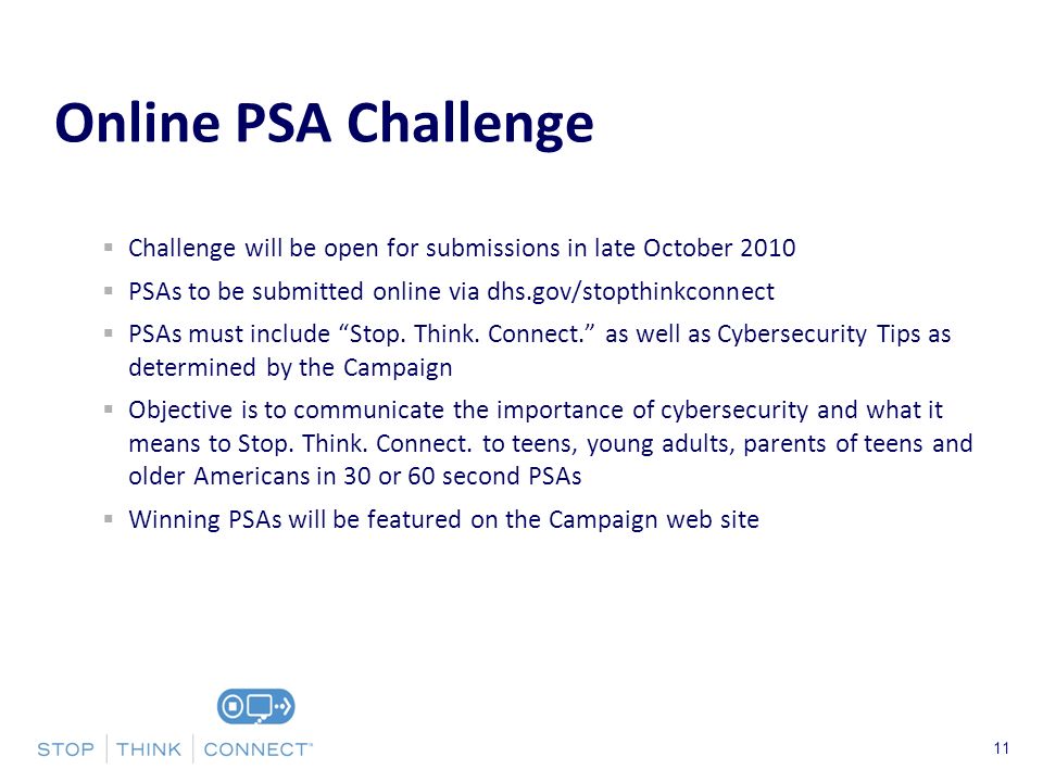 Presenters Name June 17, 2003 Challenge will be open for submissions in late October 2010 PSAs to be submitted online via dhs.gov/stopthinkconnect PSAs must include Stop.