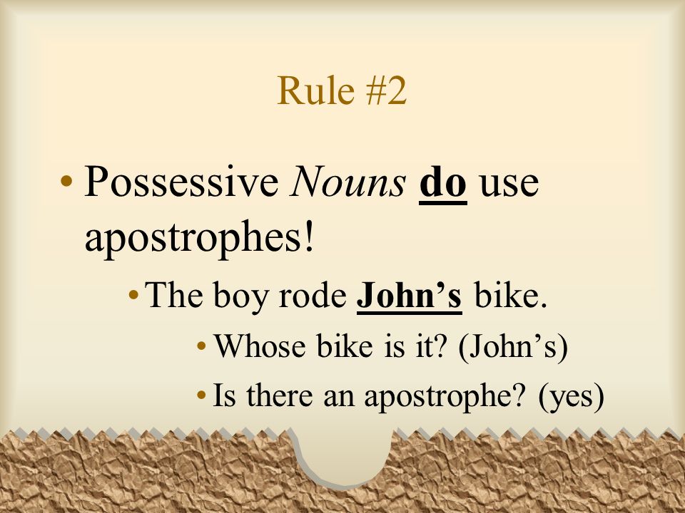 Rule #2 Possessive Nouns do use apostrophes. The boy rode Johns bike.