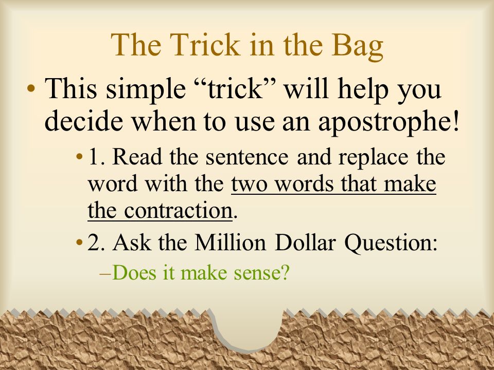 The Trick in the Bag This simple trick will help you decide when to use an apostrophe.