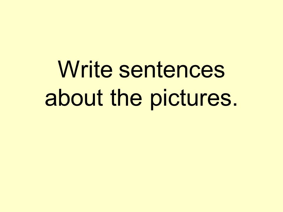 Write sentences about the pictures.