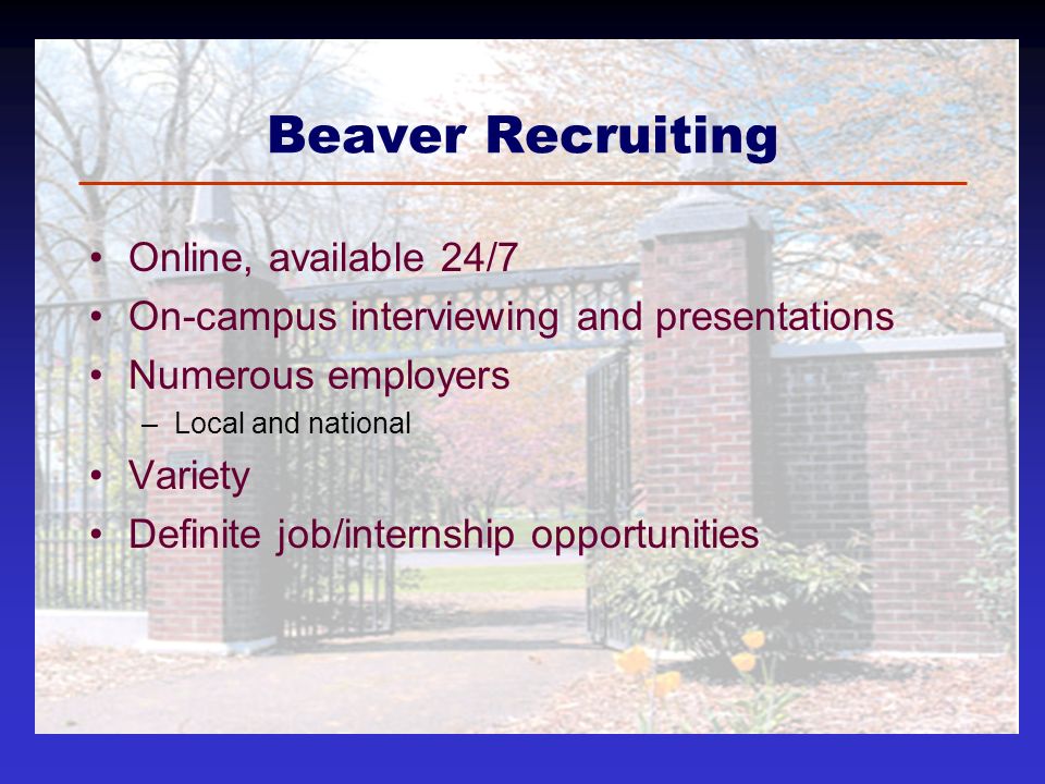 Beaver Recruiting Online, available 24/7 On-campus interviewing and presentations Numerous employers –Local and national Variety Definite job/internship opportunities