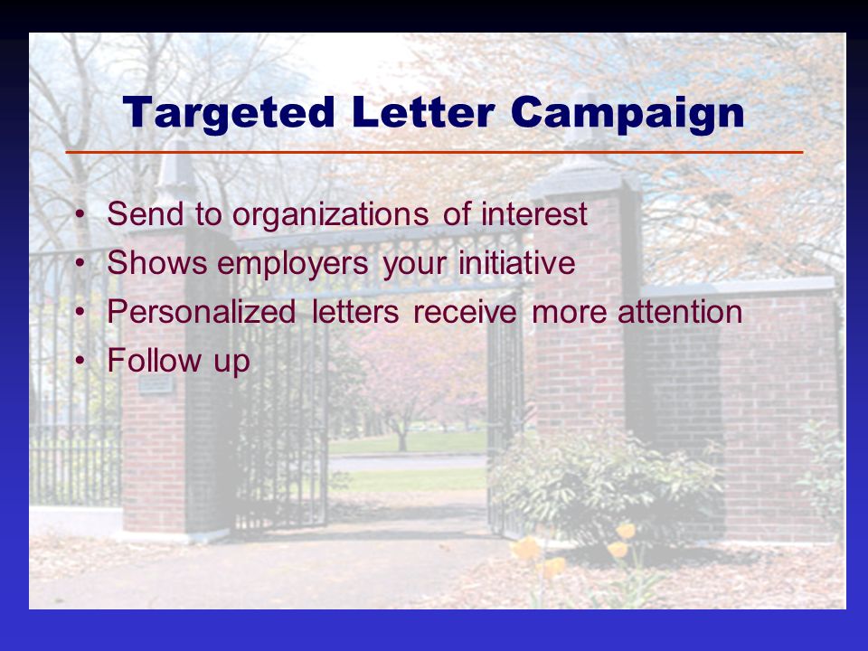 Targeted Letter Campaign Send to organizations of interest Shows employers your initiative Personalized letters receive more attention Follow up