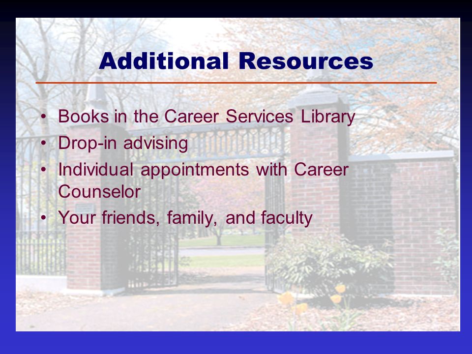 Additional Resources Books in the Career Services Library Drop-in advising Individual appointments with Career Counselor Your friends, family, and faculty
