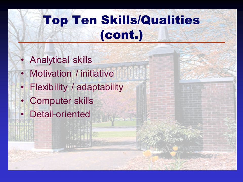 Top Ten Skills/Qualities (cont.) Analytical skills Motivation / initiative Flexibility / adaptability Computer skills Detail-oriented
