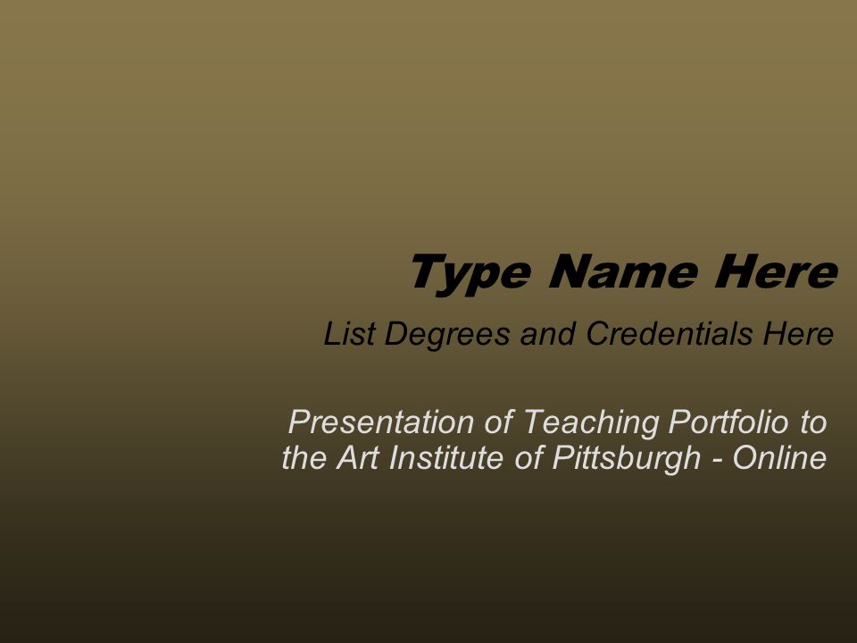Presentation of Teaching Portfolio to the Art Institute of Pittsburgh - Online Type Name Here List Degrees and Credentials Here