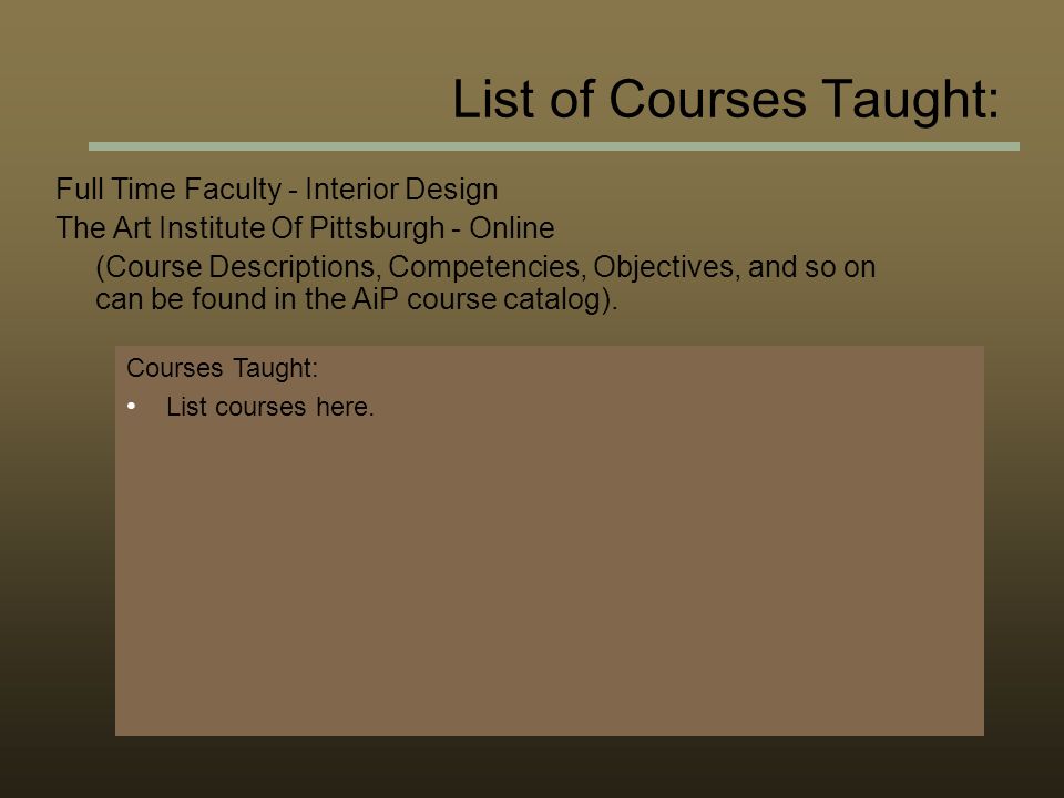 List of Courses Taught: Full Time Faculty - Interior Design The Art Institute Of Pittsburgh - Online (Course Descriptions, Competencies, Objectives, and so on can be found in the AiP course catalog).