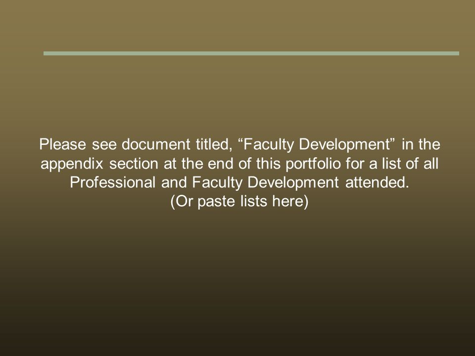 Please see document titled, Faculty Development in the appendix section at the end of this portfolio for a list of all Professional and Faculty Development attended.