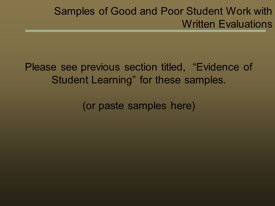 Samples of Good and Poor Student Work with Written Evaluations Please see previous section titled, Evidence of Student Learning for these samples.