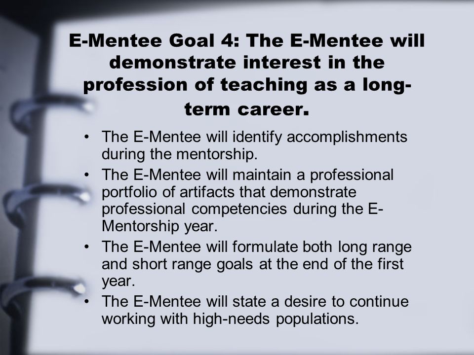 E-Mentee Goal 4: The E-Mentee will demonstrate interest in the profession of teaching as a long- term career.