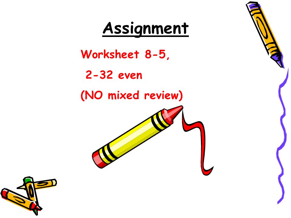 Assignment Worksheet 8-5, 2-32 even (NO mixed review)