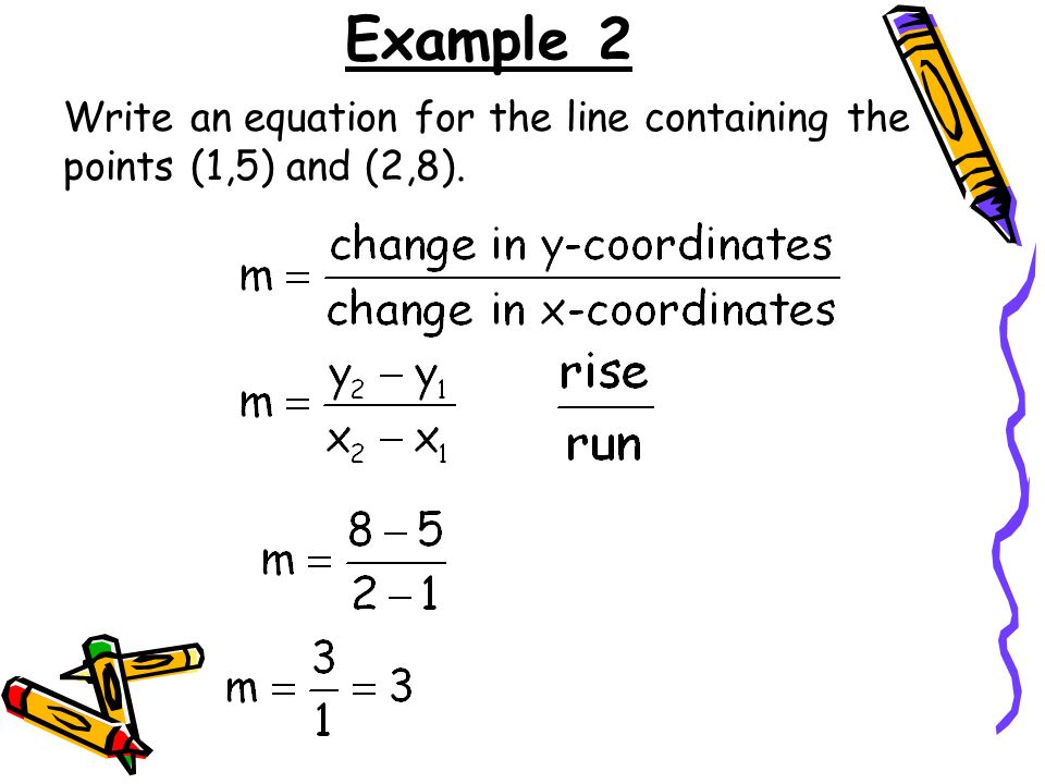 Example 2 Write an equation for the line containing the points (1,5) and (2,8).