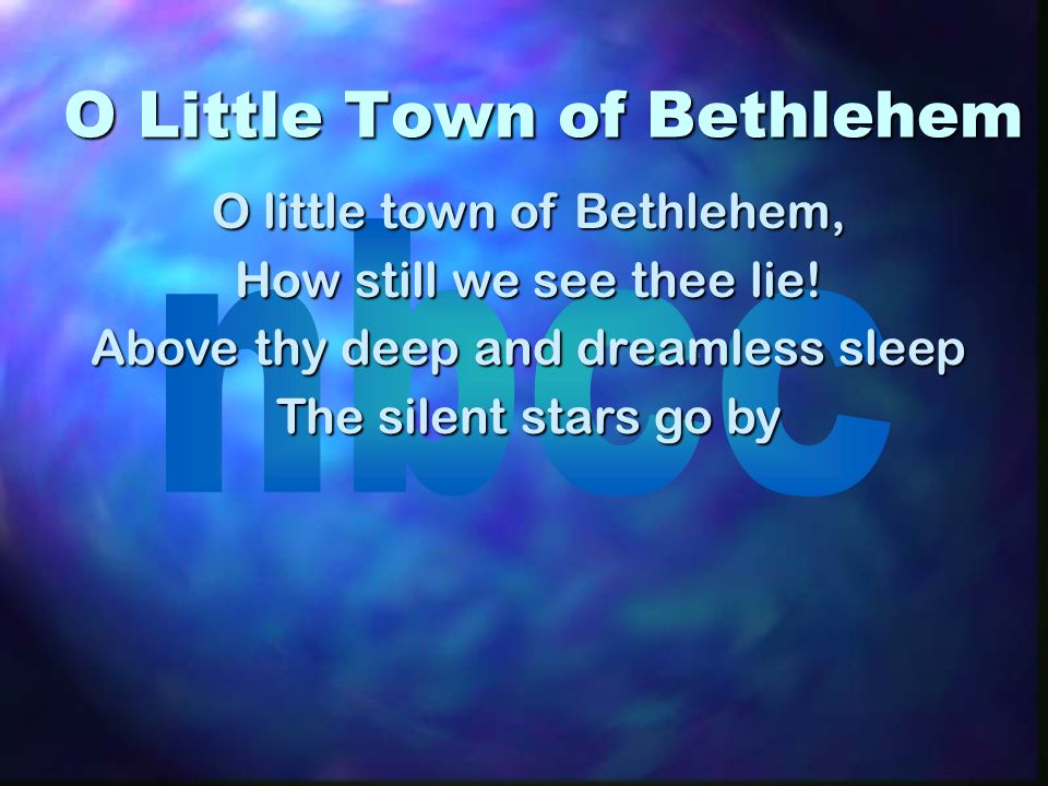 O Little Town of Bethlehem O little town of Bethlehem, How still we see thee lie.