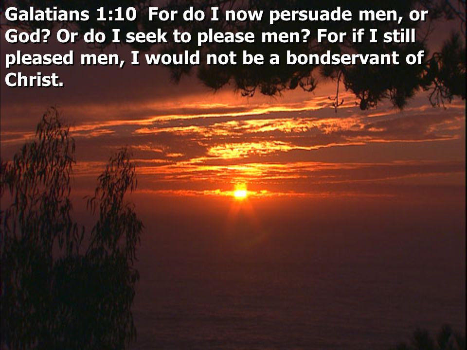 Galatians 1:10 For do I now persuade men, or God. Or do I seek to please men.