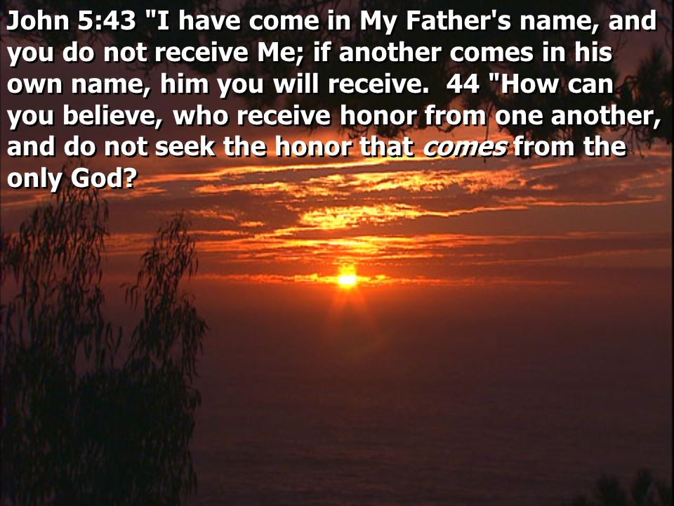 John 5:43 I have come in My Father s name, and you do not receive Me; if another comes in his own name, him you will receive.