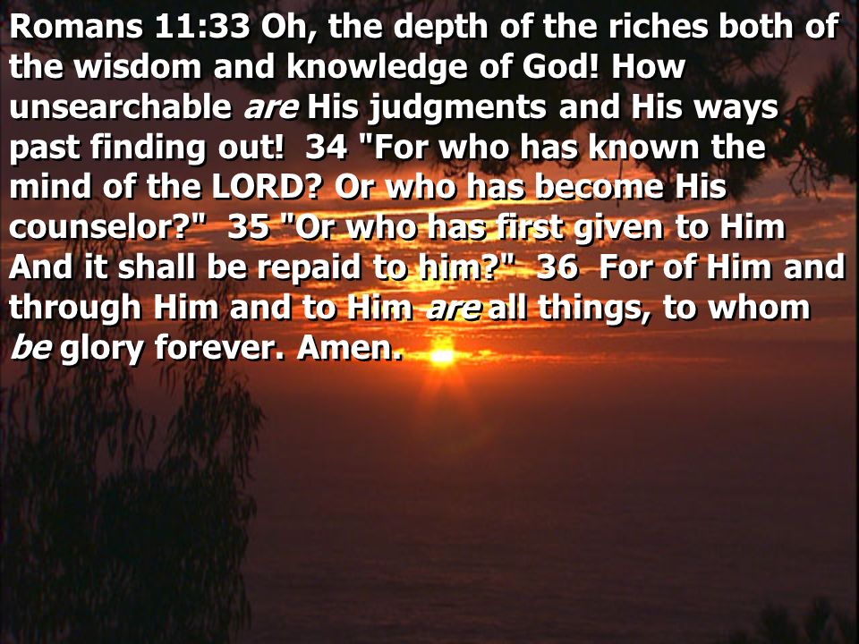 Romans 11:33 Oh, the depth of the riches both of the wisdom and knowledge of God.