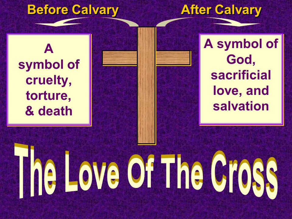 A symbol of cruelty, torture, & death A symbol of God, sacrificial love, and salvation Before Calvary After Calvary