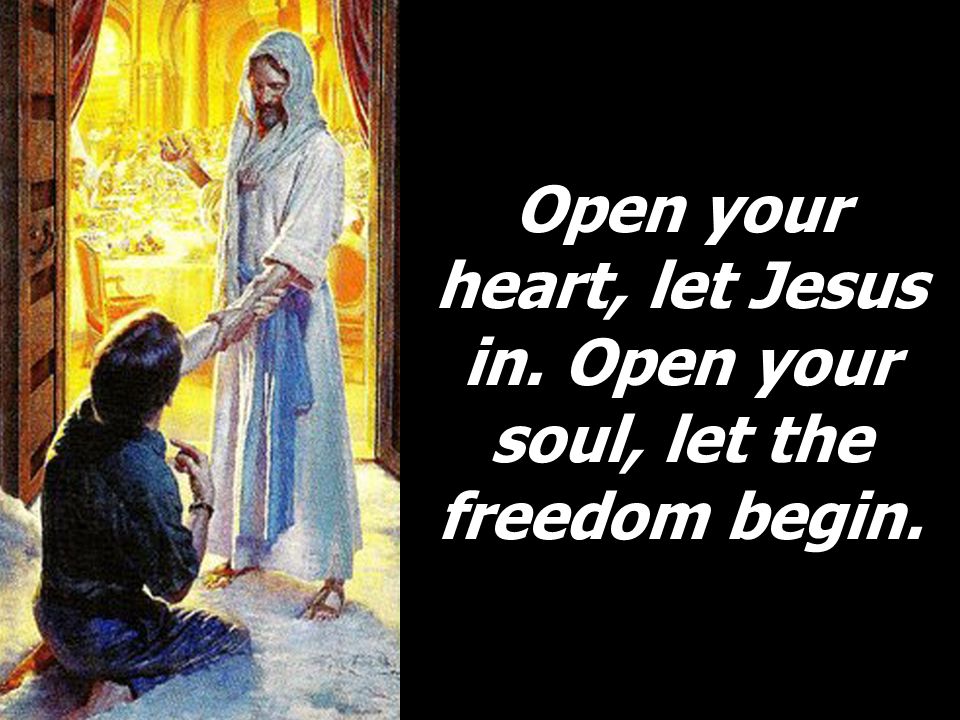 Open your heart, let Jesus in. Open your soul, let the freedom begin.