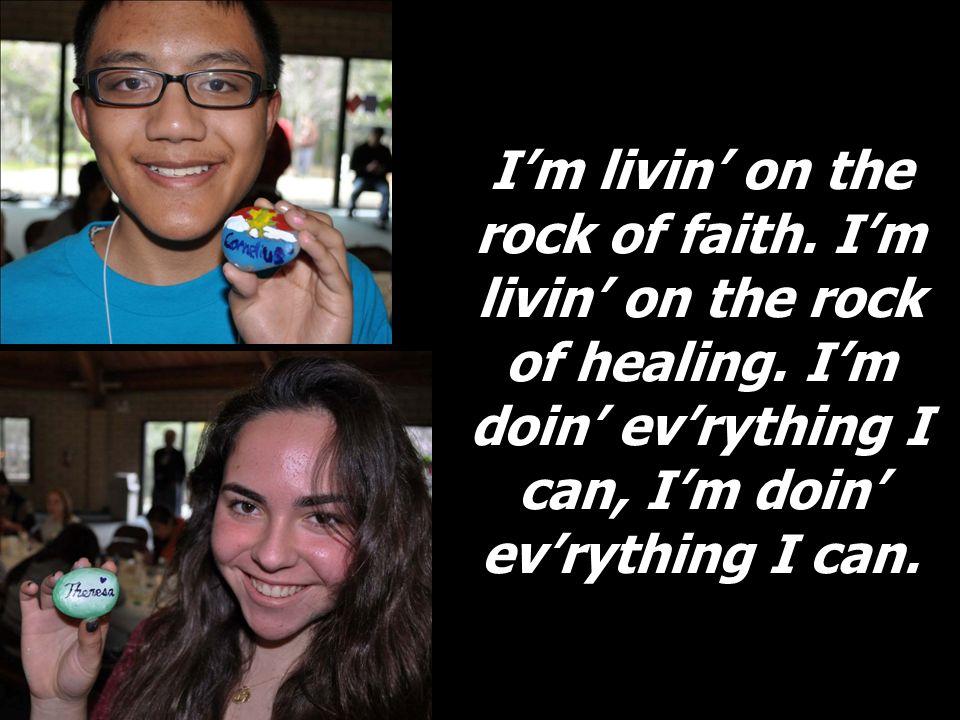 Im livin on the rock of faith. Im livin on the rock of healing.