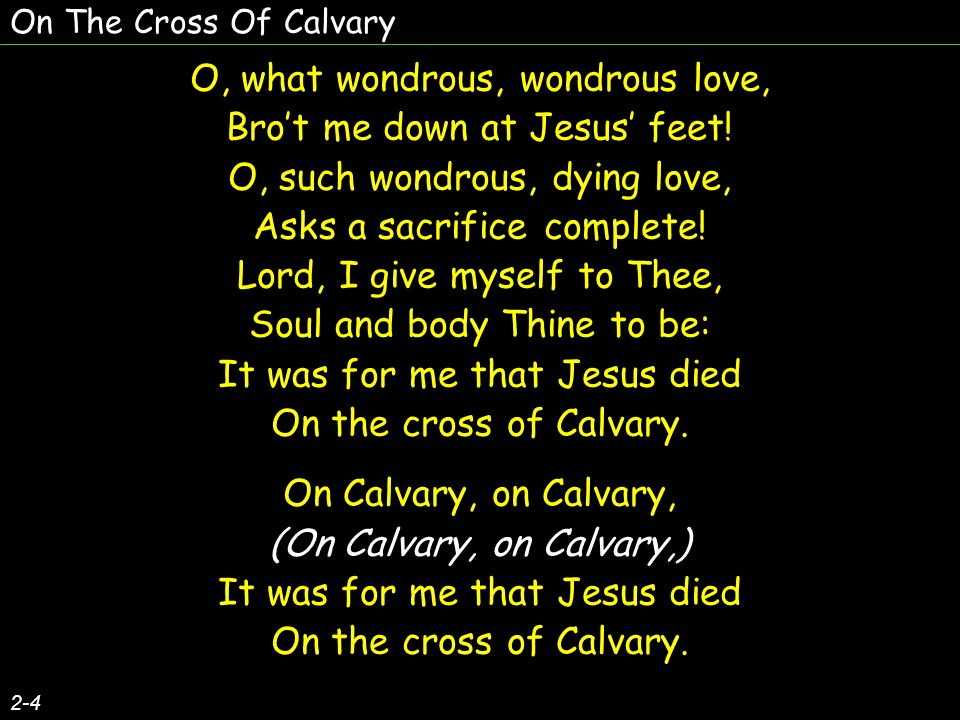 On The Cross Of Calvary 2-4 O, what wondrous, wondrous love, Brot me down at Jesus feet.