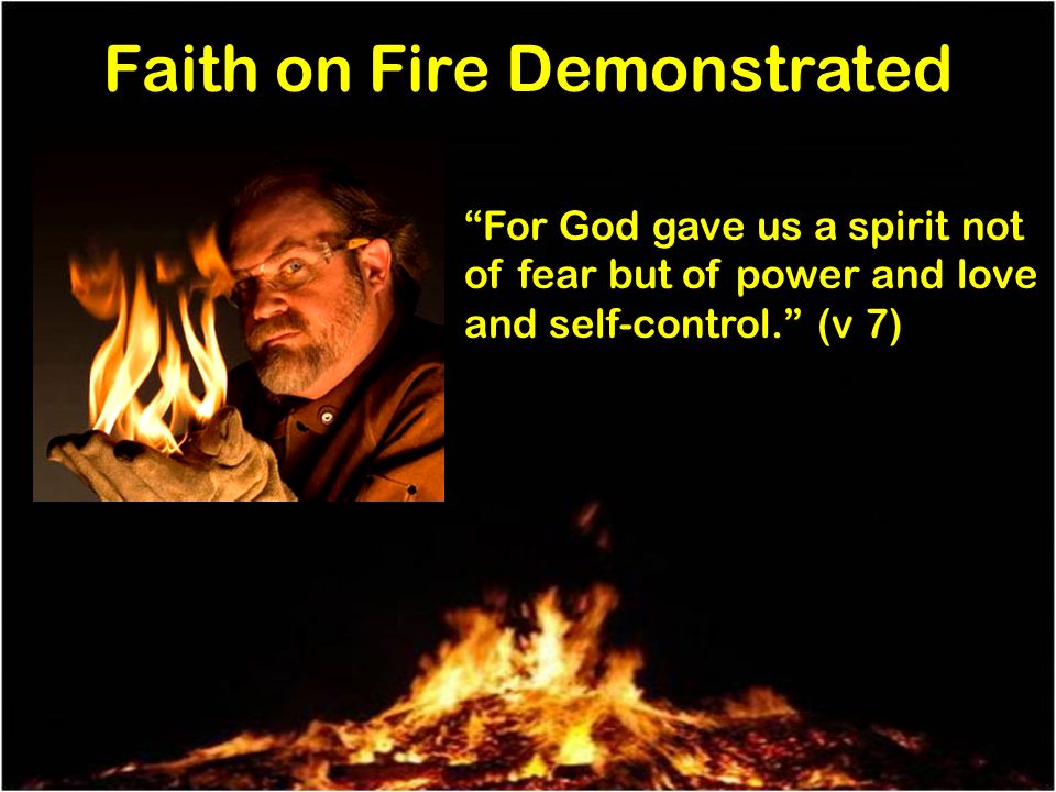Faith on Fire Demonstrated For God gave us a spirit not of fear but of power and love and self-control.