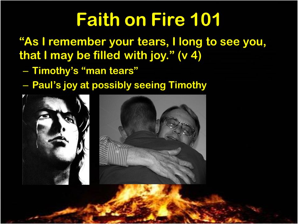 Faith on Fire 101 As I remember your tears, I long to see you, that I may be filled with joy.