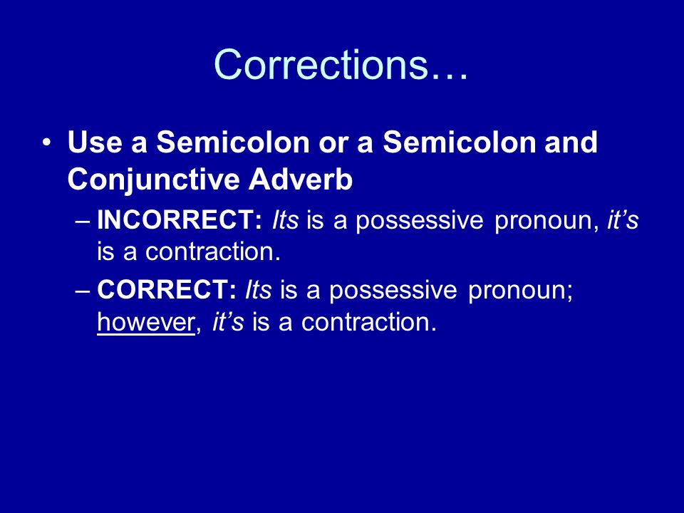 Corrections… Use a Semicolon or a Semicolon and Conjunctive Adverb –INCORRECT: Its is a possessive pronoun, its is a contraction.