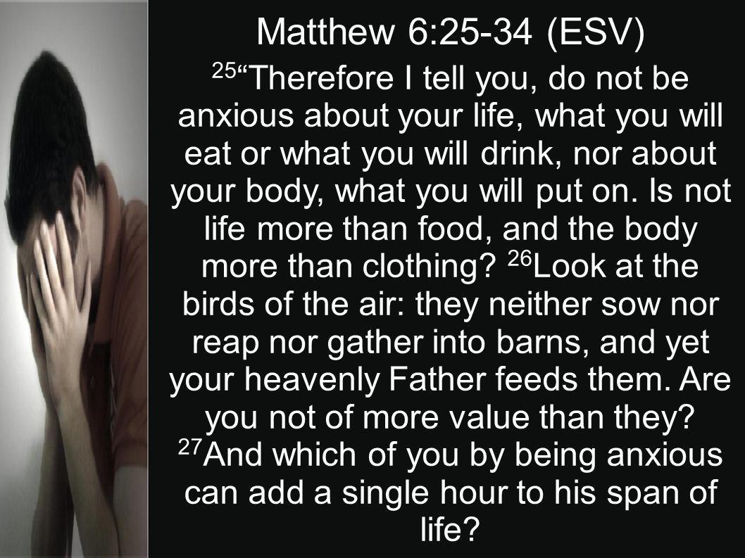 25 Therefore I tell you, do not be anxious about your life, what you will eat or what you will drink, nor about your body, what you will put on.