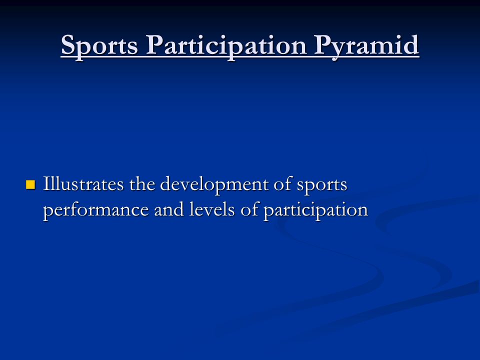 Sports Participation Pyramid Illustrates the development of sports performance and levels of participation Illustrates the development of sports performance and levels of participation