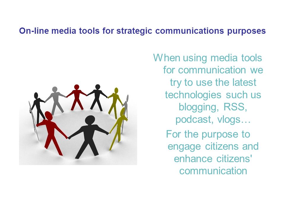 On-line media tools for strategic communications purposes When using media tools for communication we try to use the latest technologies such us blogging, RSS, podcast, vlogs… For the purpose to engage citizens and enhance citizens communication