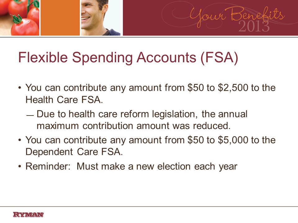 Flexible Spending Accounts (FSA) You can contribute any amount from $50 to $2,500 to the Health Care FSA.