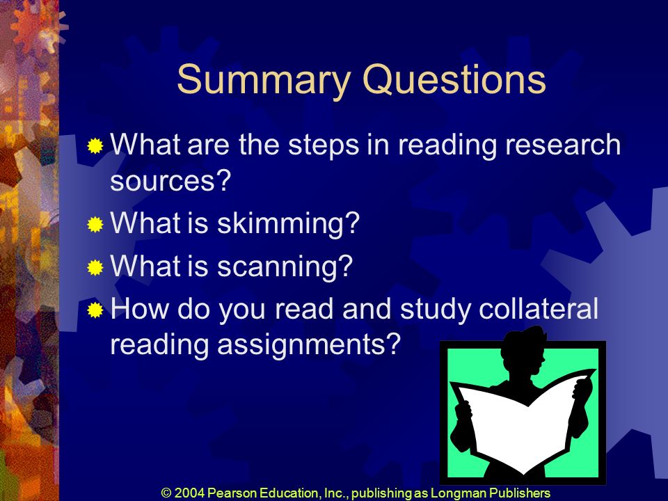 © 2004 Pearson Education, Inc., publishing as Longman Publishers Summary Questions What are the steps in reading research sources.